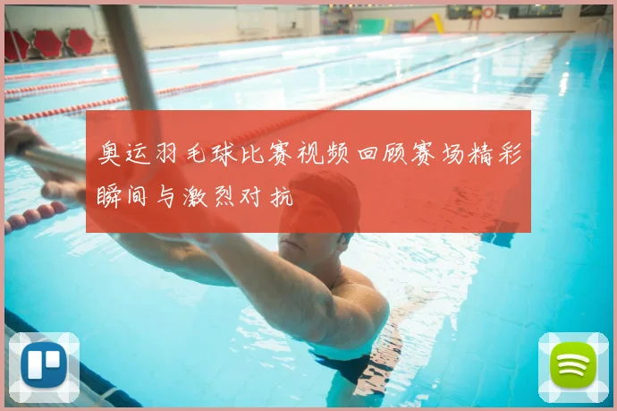 奥运羽毛球比赛视频回顾赛场精彩瞬间与激烈对抗