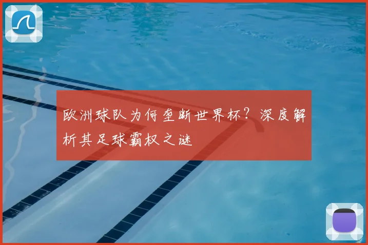 欧洲球队为何垄断世界杯？深度解析其足球霸权之谜