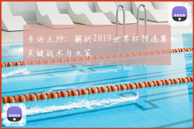 专访主帅：解析2019世界杯预选赛关键战术与决策