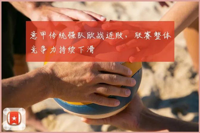 意甲传统强队欧战连败，联赛整体竞争力持续下滑