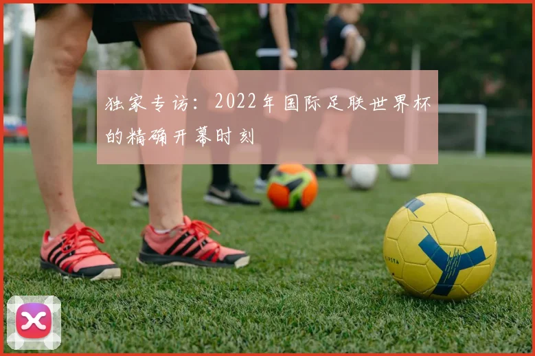 独家专访：2022年国际足联世界杯的精确开幕时刻