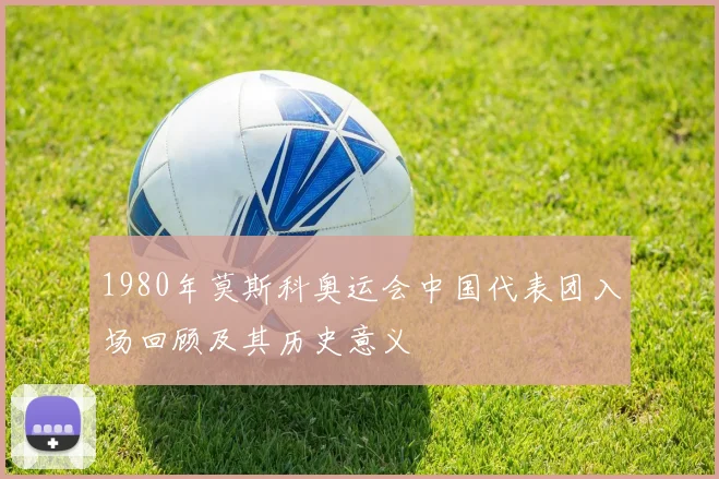 1980年莫斯科奥运会中国代表团入场回顾及其历史意义