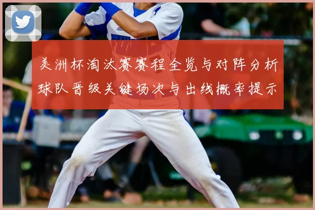 美洲杯淘汰赛赛程全览与对阵分析球队晋级关键场次与出线概率提示