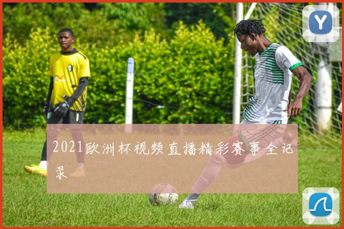 2021欧洲杯视频直播精彩赛事全记录