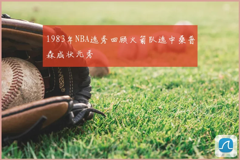 1983年NBA选秀回顾火箭队选中桑普森成状元秀