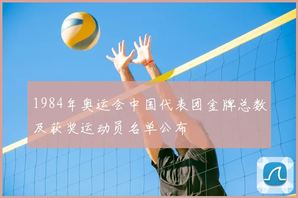 1984年奥运会中国代表团金牌总数及获奖运动员名单公布