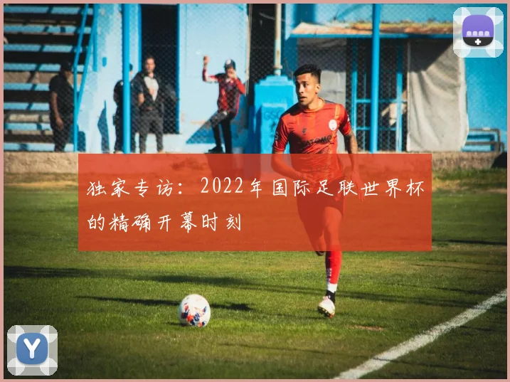 独家专访：2022年国际足联世界杯的精确开幕时刻
