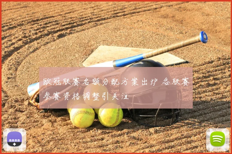 欧冠联赛名额分配方案出炉 各联赛参赛资格调整引关注