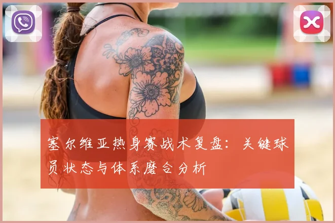 塞尔维亚热身赛战术复盘：关键球员状态与体系磨合分析