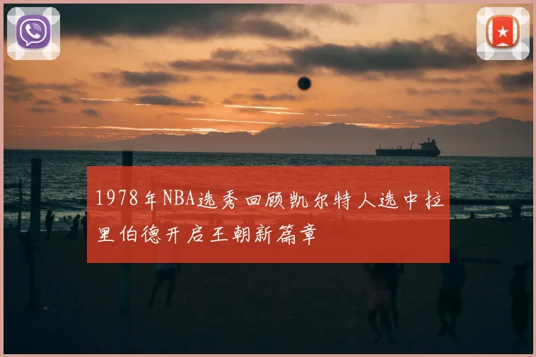 1978年NBA选秀回顾凯尔特人选中拉里伯德开启王朝新篇章