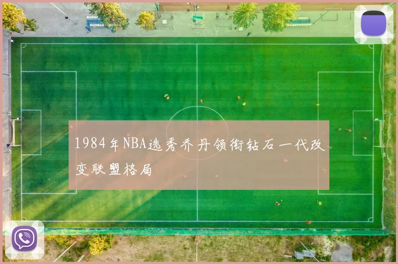 1984年NBA选秀乔丹领衔钻石一代改变联盟格局