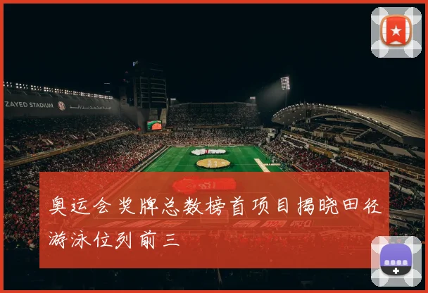 奥运会奖牌总数榜首项目揭晓田径游泳位列前三