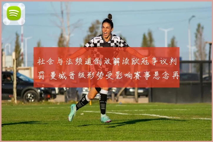 社会与法频道倒放解读欧冠争议判罚 曼城晋级形势受影响赛事悬念再起