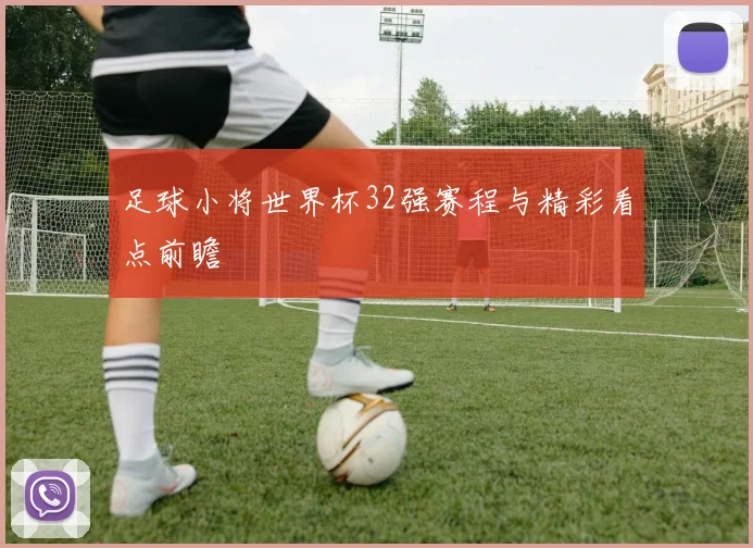 足球小将世界杯32强赛程与精彩看点前瞻