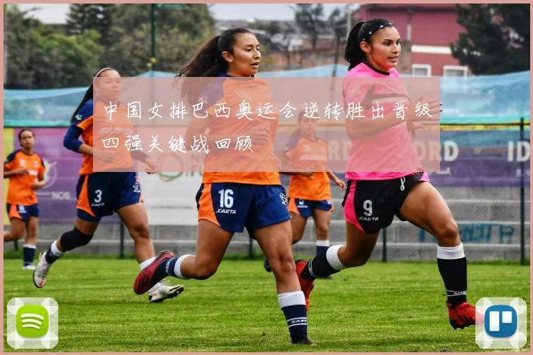 中国女排巴西奥运会逆转胜出晋级四强关键战回顾