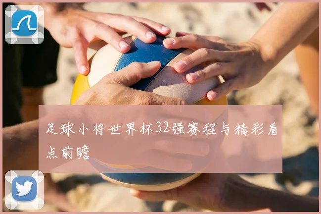足球小将世界杯32强赛程与精彩看点前瞻
