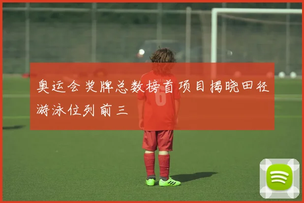 奥运会奖牌总数榜首项目揭晓田径游泳位列前三
