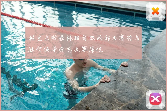 掘金击败森林狼晋级西部决赛将与独行侠争夺总决赛席位