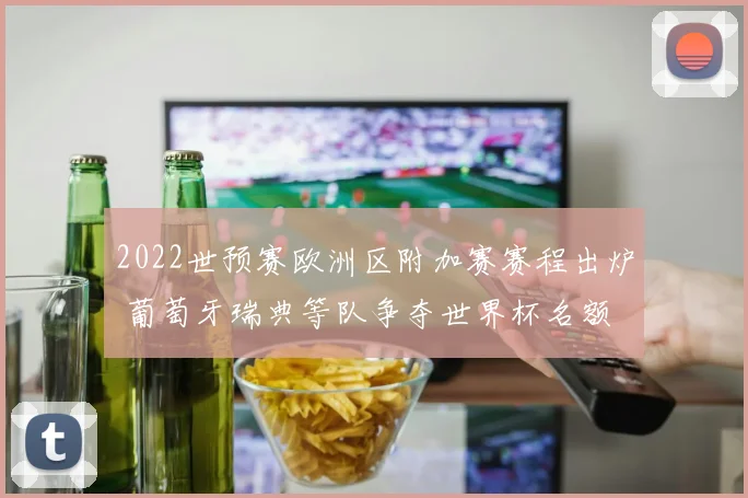 2022世预赛欧洲区附加赛赛程出炉 葡萄牙瑞典等队争夺世界杯名额