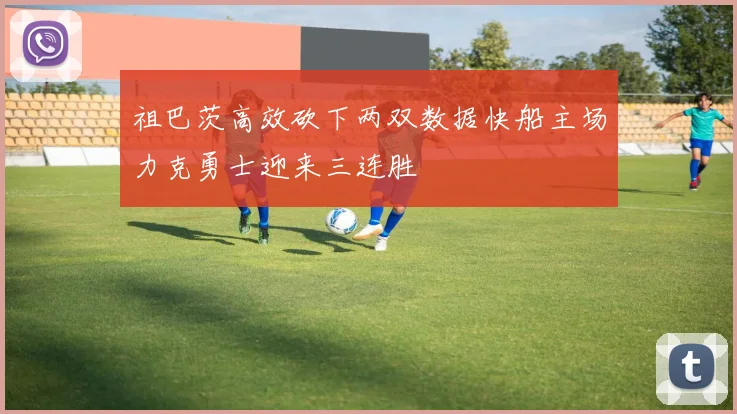 祖巴茨高效砍下两双数据快船主场力克勇士迎来三连胜