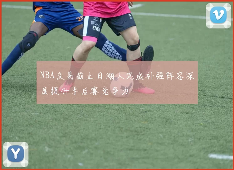 NBA交易截止日湖人完成补强阵容深度提升季后赛竞争力