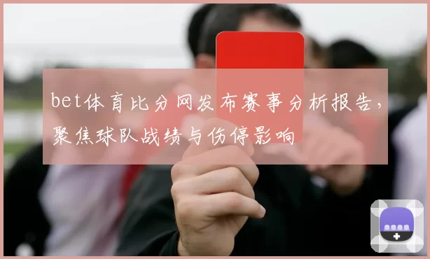 bet体育比分网发布赛事分析报告，聚焦球队战绩与伤停影响