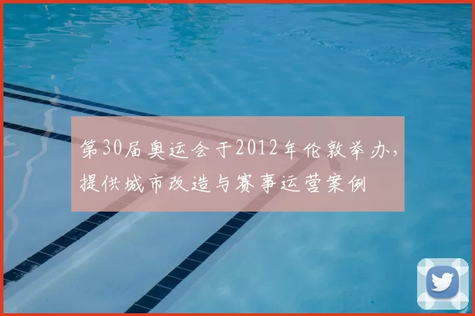 第30届奥运会于2012年伦敦举办，提供城市改造与赛事运营案例