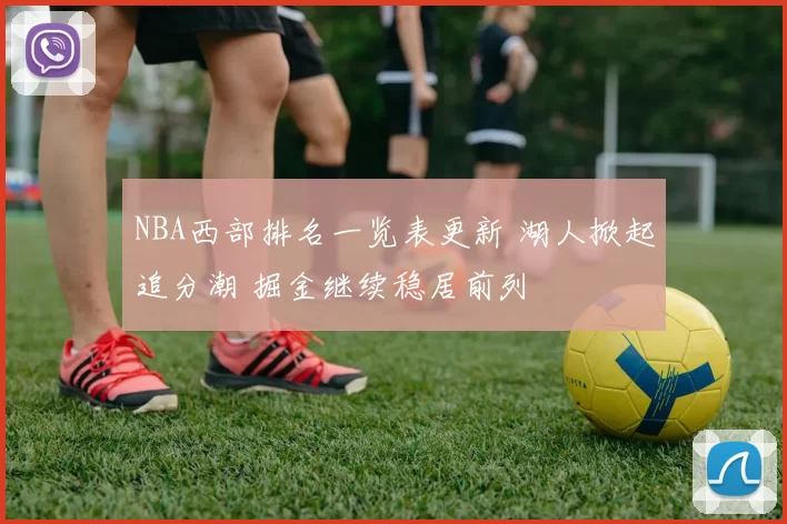 NBA西部排名一览表更新 湖人掀起追分潮 掘金继续稳居前列