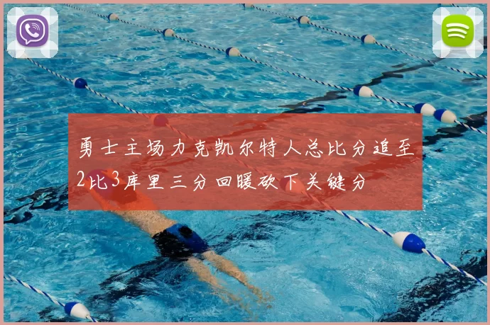 勇士主场力克凯尔特人总比分追至2比3库里三分回暖砍下关键分