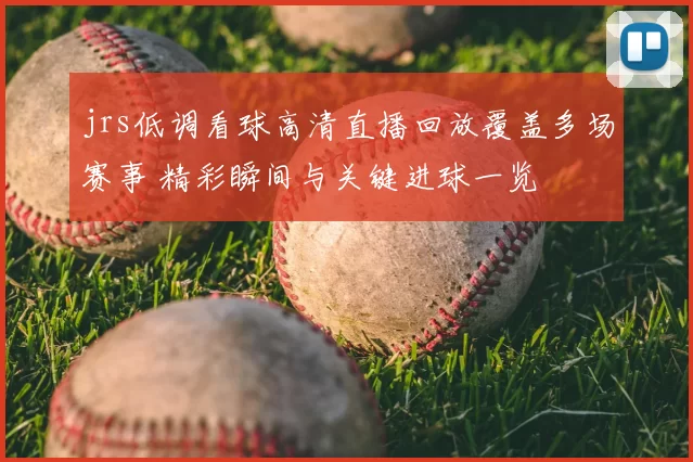jrs低调看球高清直播回放覆盖多场赛事 精彩瞬间与关键进球一览