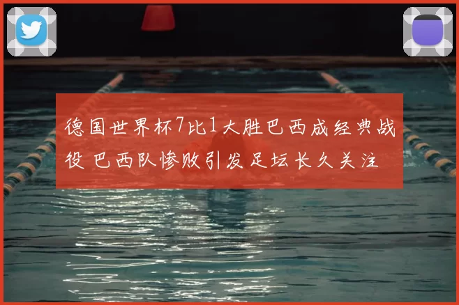 德国世界杯7比1大胜巴西成经典战役 巴西队惨败引发足坛长久关注