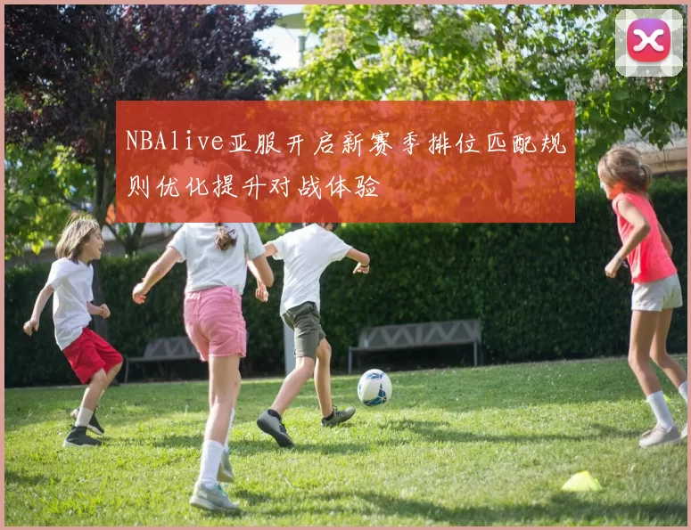 NBAlive亚服开启新赛季排位匹配规则优化提升对战体验