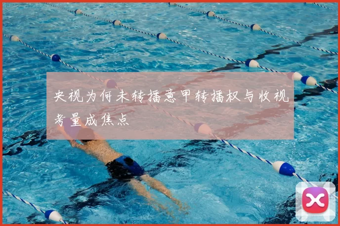 央视为何未转播意甲转播权与收视考量成焦点