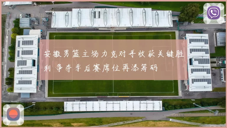 安徽男篮主场力克对手收获关键胜利 争夺季后赛席位再添筹码