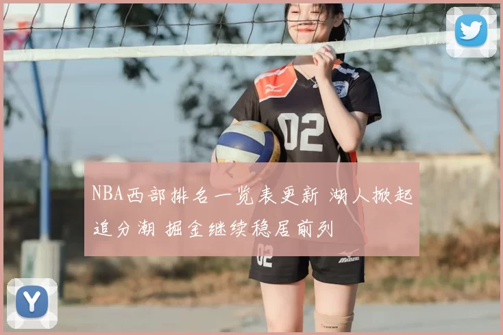 NBA西部排名一览表更新 湖人掀起追分潮 掘金继续稳居前列
