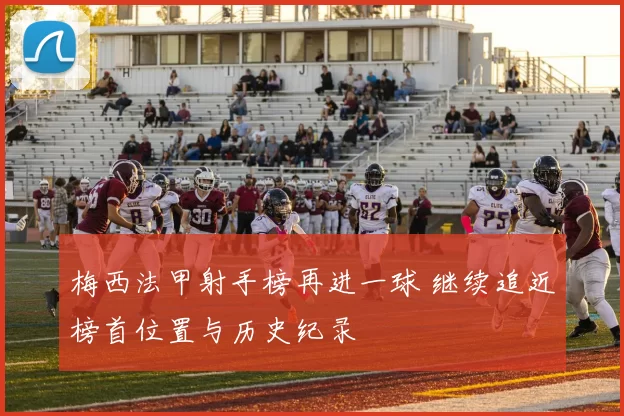 梅西法甲射手榜再进一球 继续追近榜首位置与历史纪录