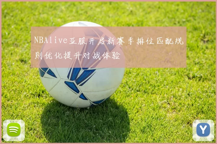 NBAlive亚服开启新赛季排位匹配规则优化提升对战体验