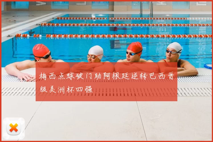 梅西点球破门助阿根廷逆转巴西晋级美洲杯四强