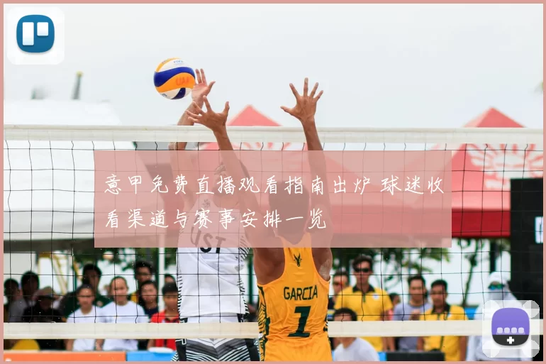 意甲免费直播观看指南出炉 球迷收看渠道与赛事安排一览
