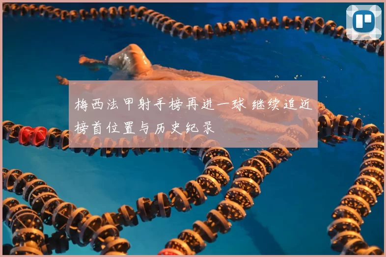 梅西法甲射手榜再进一球 继续追近榜首位置与历史纪录