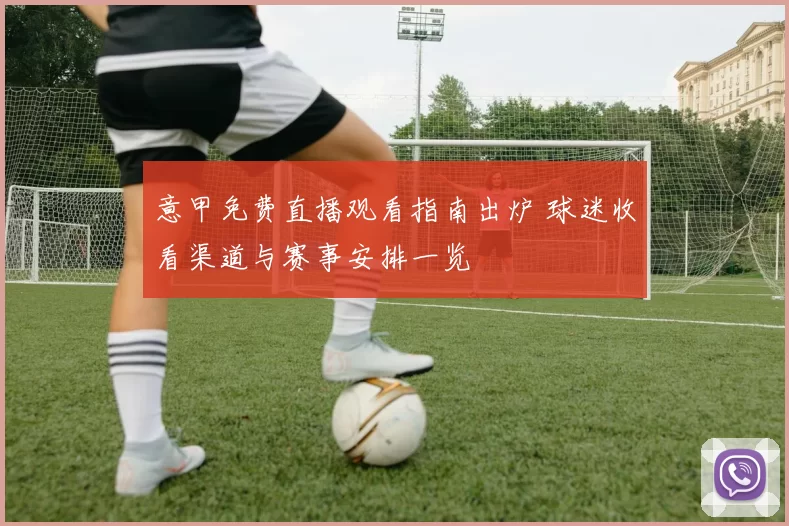 意甲免费直播观看指南出炉 球迷收看渠道与赛事安排一览