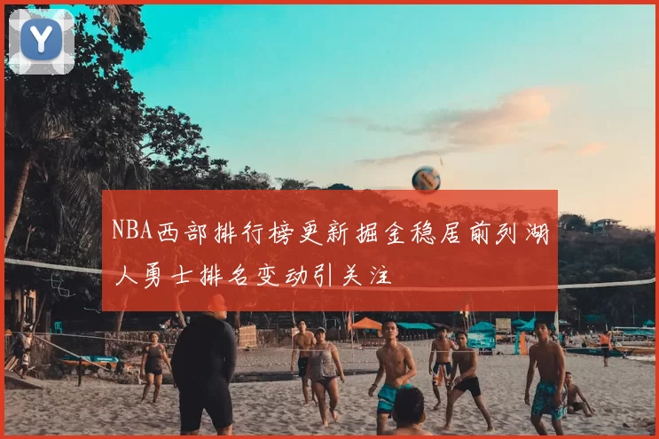 NBA西部排行榜更新掘金稳居前列湖人勇士排名变动引关注