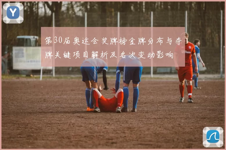第30届奥运会奖牌榜金牌分布与夺牌关键项目解析及名次变动影响