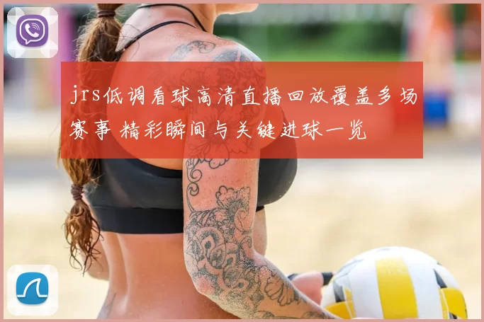 jrs低调看球高清直播回放覆盖多场赛事 精彩瞬间与关键进球一览